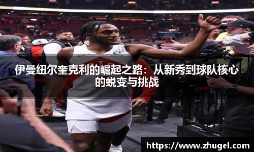 伊曼纽尔奎克利的崛起之路：从新秀到球队核心的蜕变与挑战