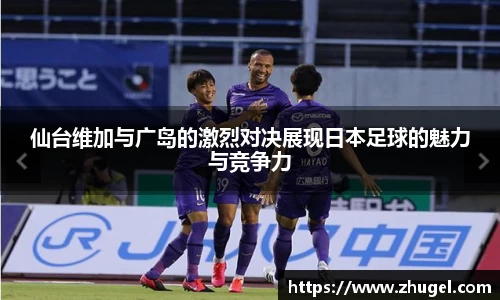 仙台维加与广岛的激烈对决展现日本足球的魅力与竞争力