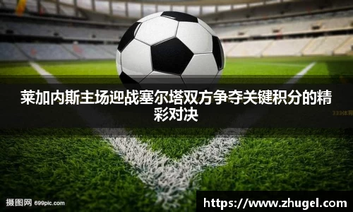 莱加内斯主场迎战塞尔塔双方争夺关键积分的精彩对决